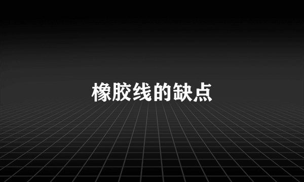 橡胶线的缺点