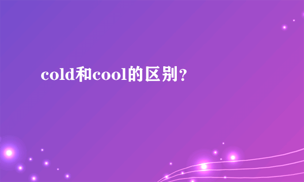 cold和cool的区别？