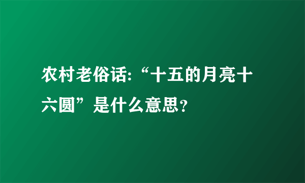 农村老俗话:“十五的月亮十六圆”是什么意思？