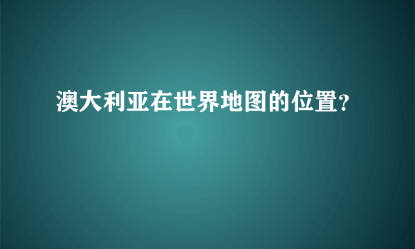 澳大利亚在世界地图的位置？