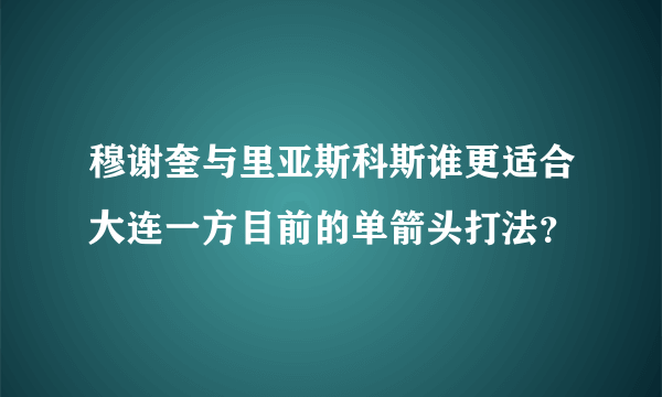 穆谢奎与里亚斯科斯谁更适合大连一方目前的单箭头打法？