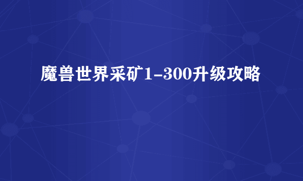 魔兽世界采矿1-300升级攻略