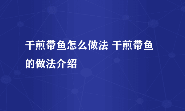 干煎带鱼怎么做法 干煎带鱼的做法介绍