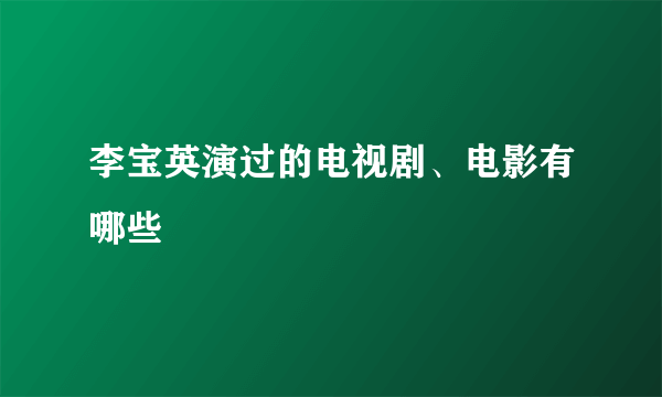 李宝英演过的电视剧、电影有哪些