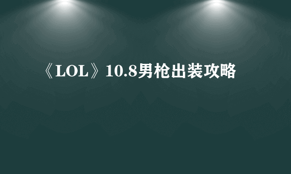 《LOL》10.8男枪出装攻略