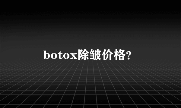 botox除皱价格？