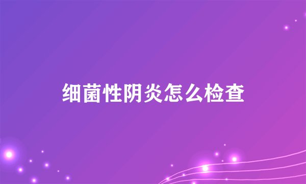 细菌性阴炎怎么检查