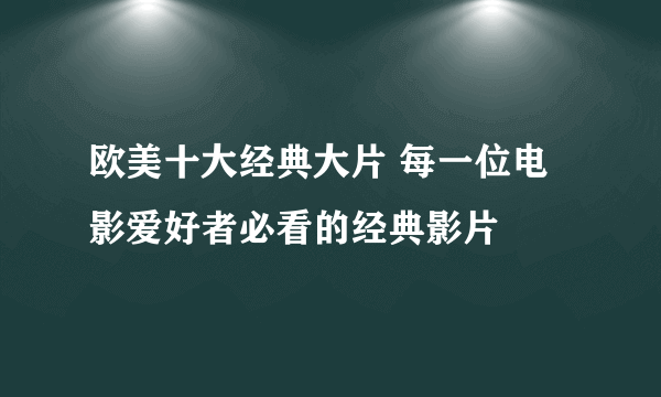 欧美十大经典大片 每一位电影爱好者必看的经典影片