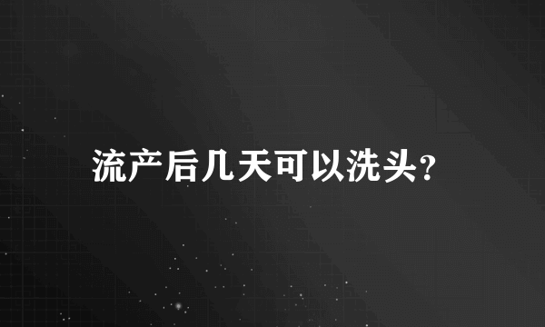 流产后几天可以洗头？