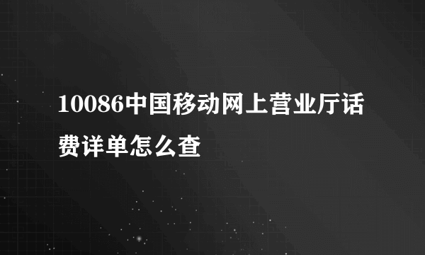 10086中国移动网上营业厅话费详单怎么查