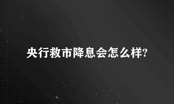 央行救市降息会怎么样?