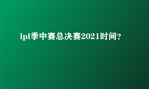 lpl季中赛总决赛2021时间？