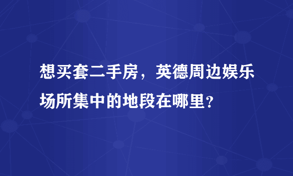 想买套二手房，英德周边娱乐场所集中的地段在哪里？