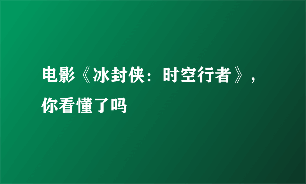 电影《冰封侠：时空行者》，你看懂了吗