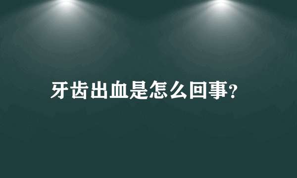 牙齿出血是怎么回事？