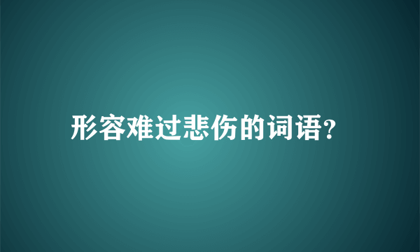 形容难过悲伤的词语？