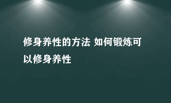 修身养性的方法 如何锻炼可以修身养性