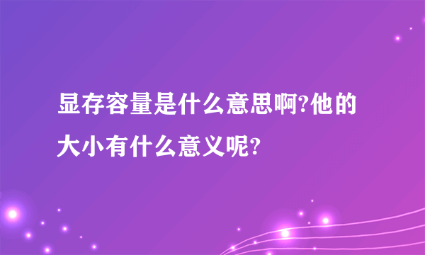 显存容量是什么意思啊?他的大小有什么意义呢?