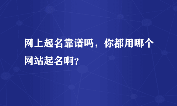 网上起名靠谱吗，你都用哪个网站起名啊？