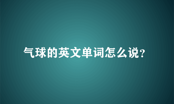 气球的英文单词怎么说？