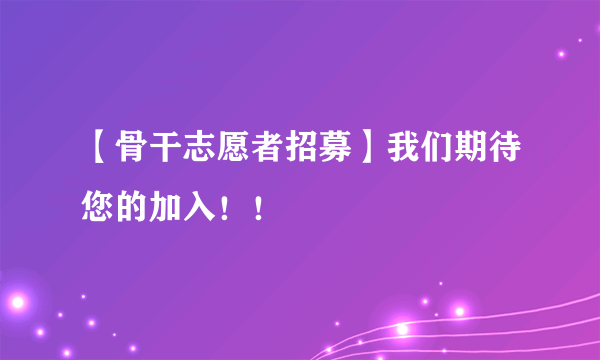 【骨干志愿者招募】我们期待您的加入！！