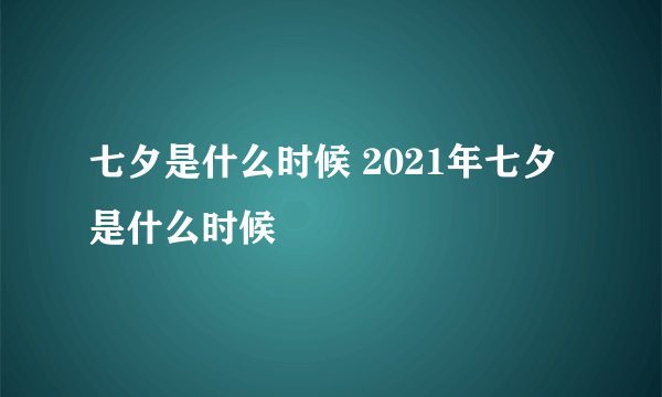 七夕是什么时候 2021年七夕是什么时候