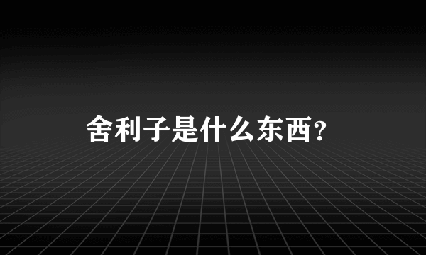 舍利子是什么东西？