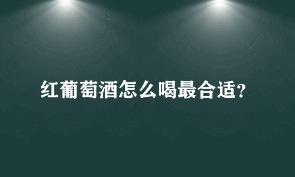 红葡萄酒怎么喝最合适？