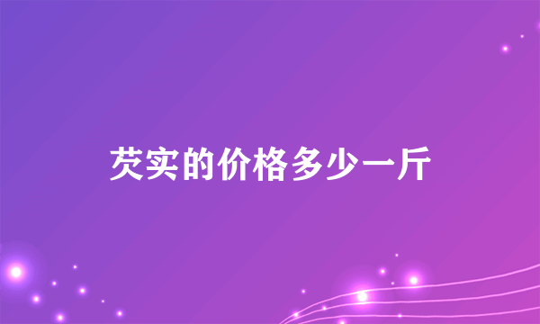 芡实的价格多少一斤