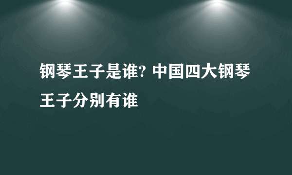 钢琴王子是谁? 中国四大钢琴王子分别有谁