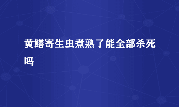 黄鳝寄生虫煮熟了能全部杀死吗