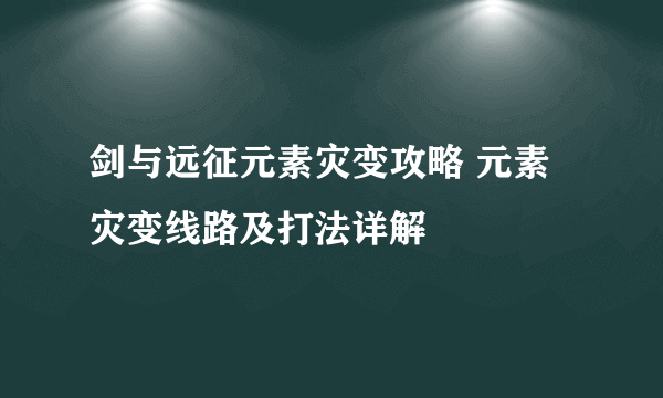 剑与远征元素灾变攻略 元素灾变线路及打法详解