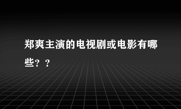 郑爽主演的电视剧或电影有哪些？？