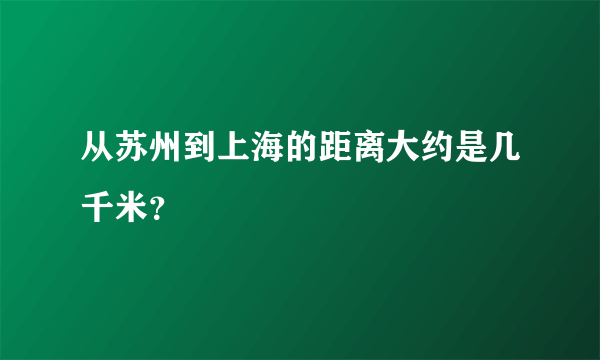 从苏州到上海的距离大约是几千米？