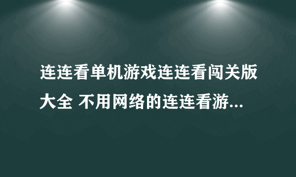 连连看单机游戏连连看闯关版大全 不用网络的连连看游戏2023