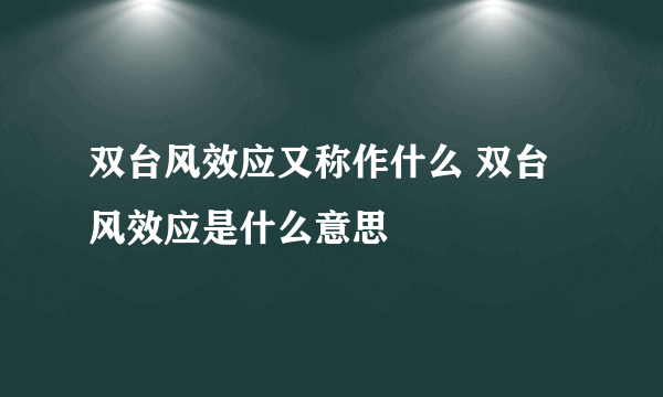 双台风效应又称作什么 双台风效应是什么意思