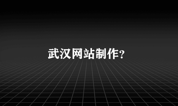 武汉网站制作？