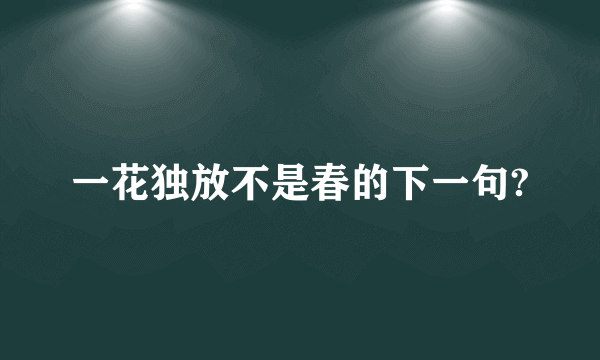 一花独放不是春的下一句?