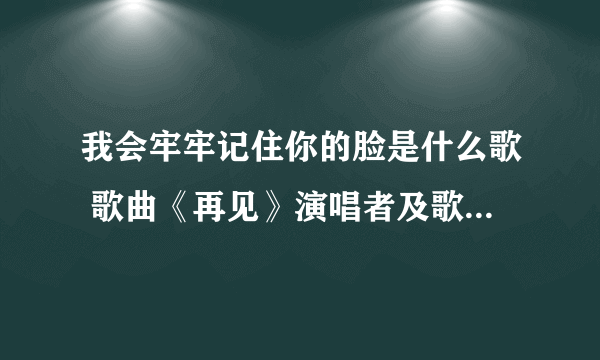 我会牢牢记住你的脸是什么歌 歌曲《再见》演唱者及歌词完整版介绍