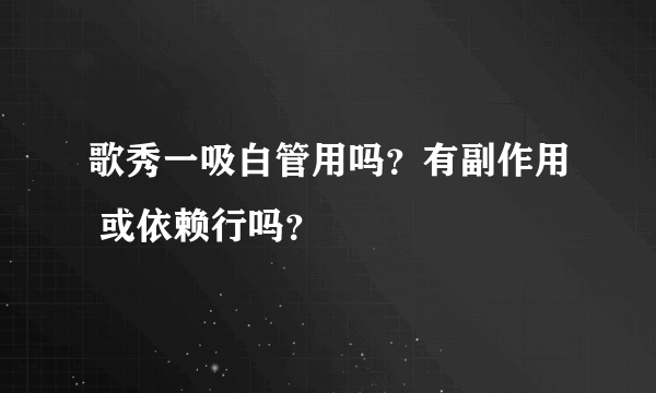 歌秀一吸白管用吗？有副作用 或依赖行吗？