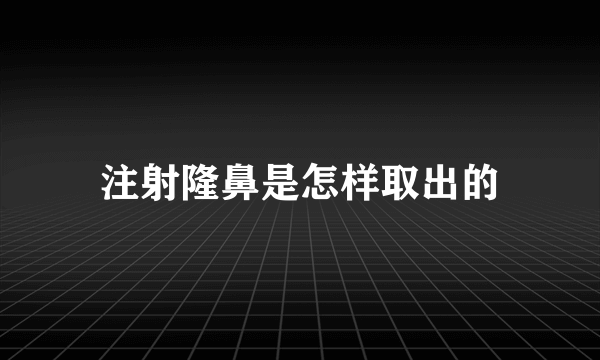 注射隆鼻是怎样取出的