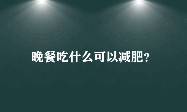 晚餐吃什么可以减肥？