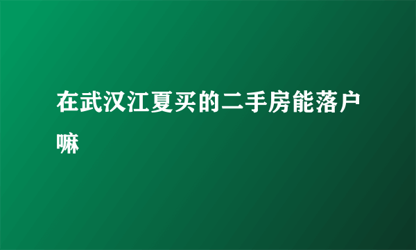 在武汉江夏买的二手房能落户嘛