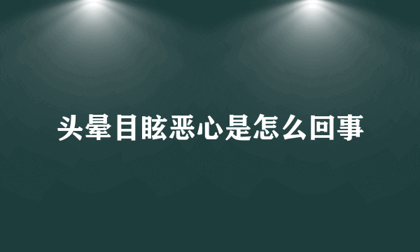 头晕目眩恶心是怎么回事