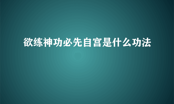 欲练神功必先自宫是什么功法