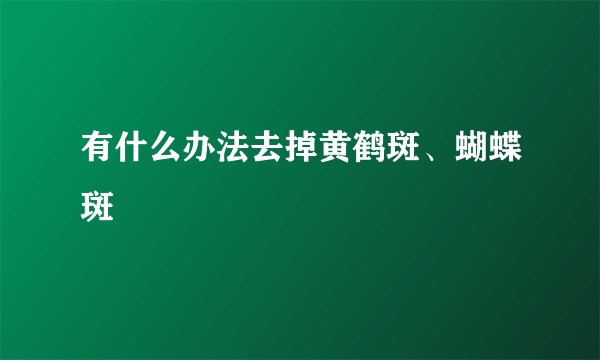 有什么办法去掉黄鹤斑、蝴蝶斑