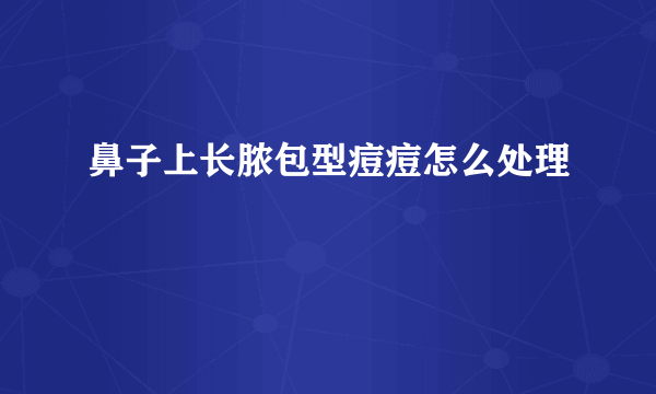 鼻子上长脓包型痘痘怎么处理