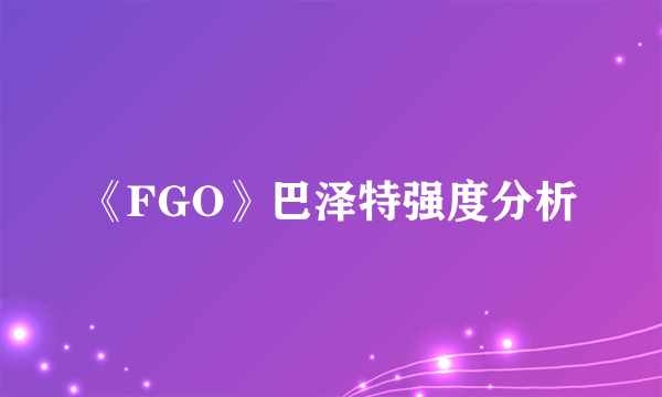 《FGO》巴泽特强度分析