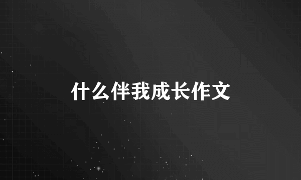 什么伴我成长作文