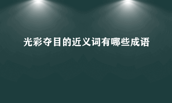 光彩夺目的近义词有哪些成语